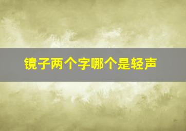 镜子两个字哪个是轻声