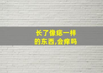 长了像痣一样的东西,会痒吗