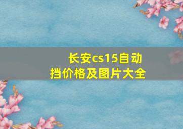 长安cs15自动挡价格及图片大全