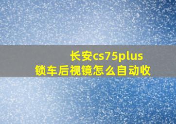 长安cs75plus锁车后视镜怎么自动收