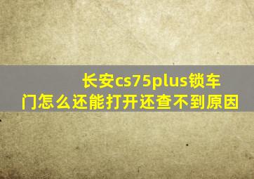 长安cs75plus锁车门怎么还能打开还查不到原因