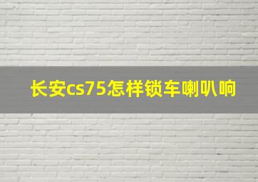 长安cs75怎样锁车喇叭响