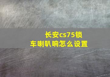 长安cs75锁车喇叭响怎么设置