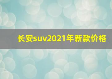 长安suv2021年新款价格