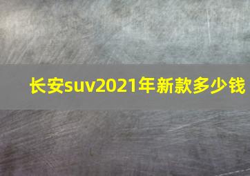 长安suv2021年新款多少钱