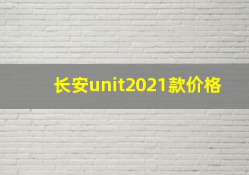 长安unit2021款价格