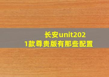 长安unit2021款尊贵版有那些配置