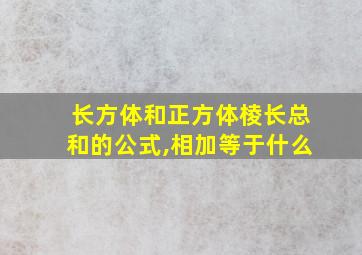 长方体和正方体棱长总和的公式,相加等于什么