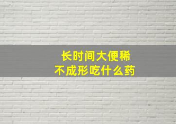 长时间大便稀不成形吃什么药