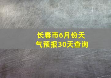 长春市6月份天气预报30天查询