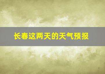 长春这两天的天气预报