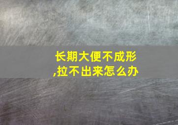 长期大便不成形,拉不出来怎么办