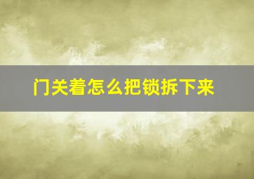 门关着怎么把锁拆下来