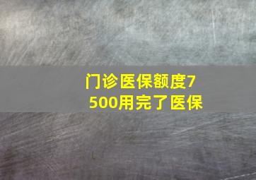 门诊医保额度7500用完了医保