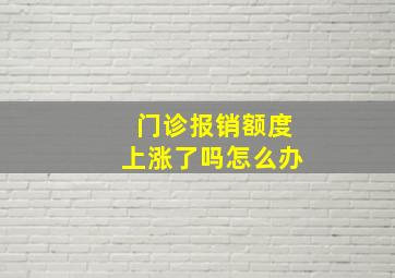 门诊报销额度上涨了吗怎么办