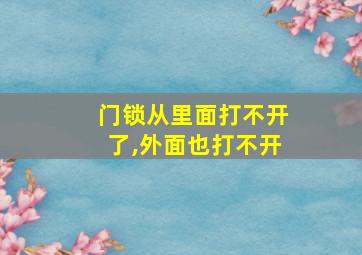 门锁从里面打不开了,外面也打不开