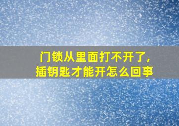 门锁从里面打不开了,插钥匙才能开怎么回事