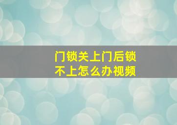 门锁关上门后锁不上怎么办视频