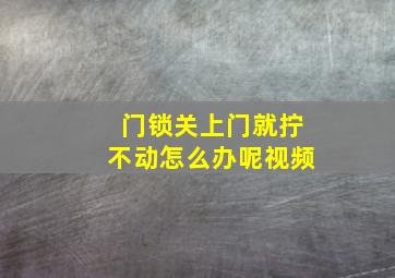 门锁关上门就拧不动怎么办呢视频