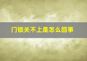 门锁关不上是怎么回事