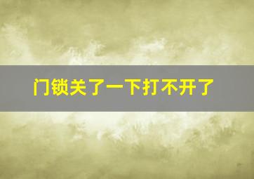 门锁关了一下打不开了