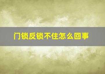 门锁反锁不住怎么回事