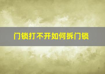 门锁打不开如何拆门锁