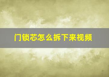 门锁芯怎么拆下来视频