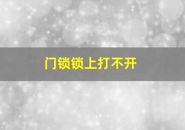 门锁锁上打不开