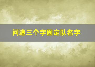 问道三个字固定队名字