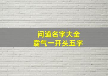 问道名字大全霸气一开头五字