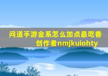 问道手游金系怎么加点最吃香创作者nmjkuiohty