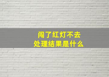 闯了红灯不去处理结果是什么