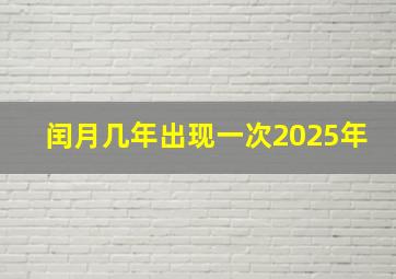 闰月几年出现一次2025年