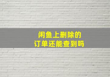 闲鱼上删除的订单还能查到吗