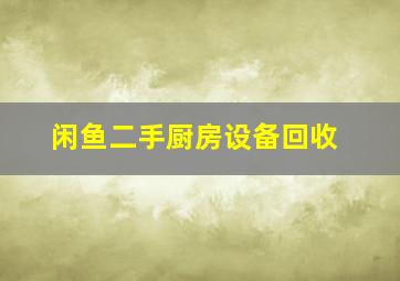 闲鱼二手厨房设备回收