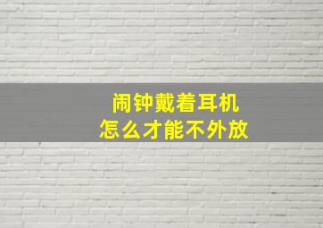 闹钟戴着耳机怎么才能不外放