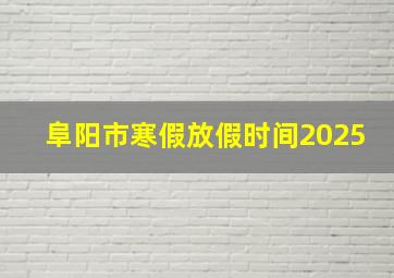 阜阳市寒假放假时间2025