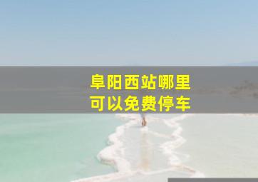 阜阳西站哪里可以免费停车