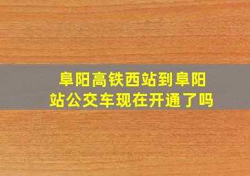 阜阳高铁西站到阜阳站公交车现在开通了吗