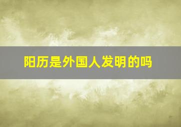 阳历是外国人发明的吗