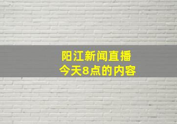 阳江新闻直播今天8点的内容