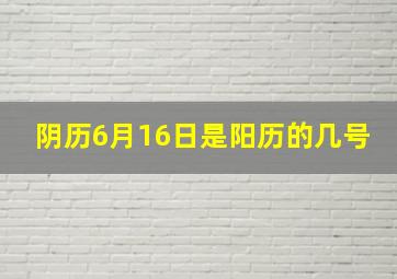 阴历6月16日是阳历的几号