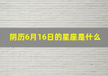 阴历6月16日的星座是什么