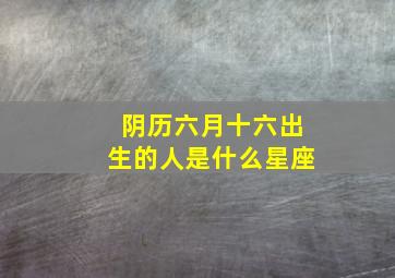 阴历六月十六出生的人是什么星座