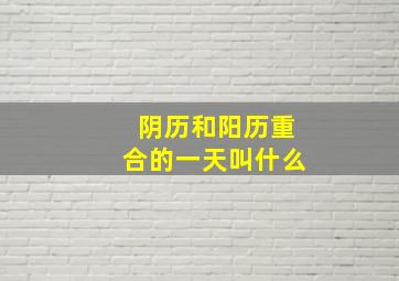 阴历和阳历重合的一天叫什么