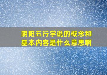 阴阳五行学说的概念和基本内容是什么意思啊