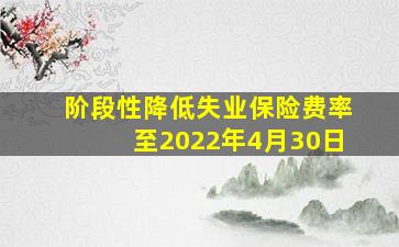 阶段性降低失业保险费率至2022年4月30日