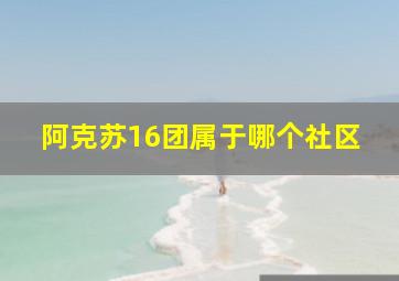 阿克苏16团属于哪个社区