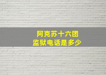 阿克苏十六团监狱电话是多少